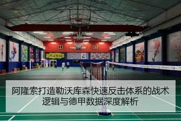 阿隆索打造勒沃库森快速反击体系的战术逻辑与德甲数据深度解析