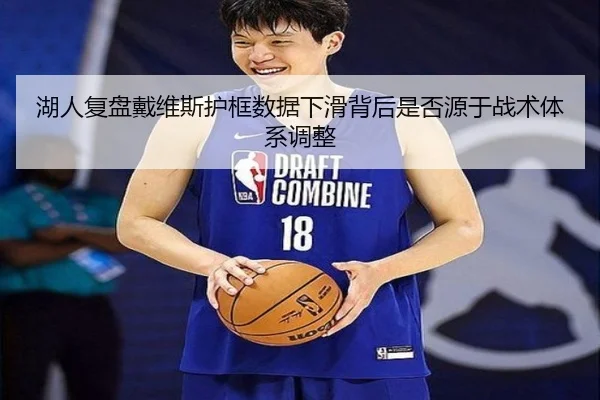 湖人复盘戴维斯护框数据下滑背后是否源于战术体系调整